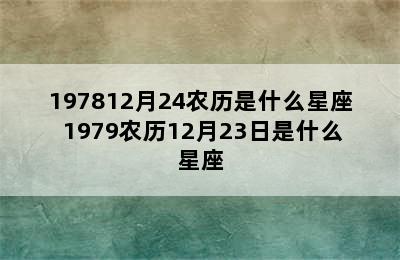 197812月24农历是什么星座 1979农历12月23日是什么星座